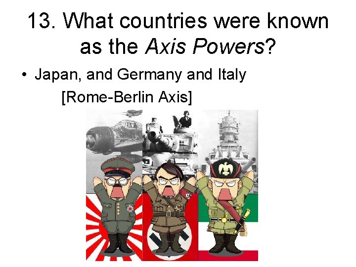 13. What countries were known as the Axis Powers? • Japan, and Germany and