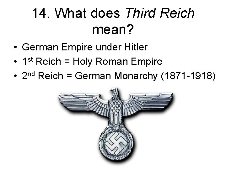 14. What does Third Reich mean? • German Empire under Hitler • 1 st