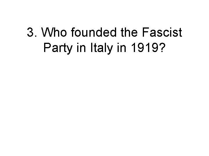 3. Who founded the Fascist Party in Italy in 1919? 