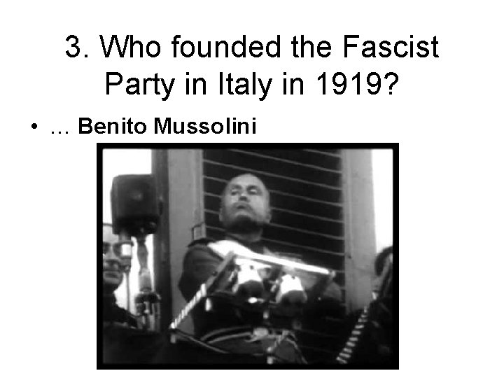 3. Who founded the Fascist Party in Italy in 1919? • … Benito Mussolini