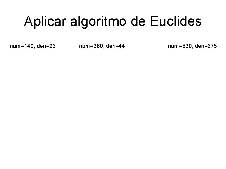 Aplicar algoritmo de Euclides num=140, den=26 num=380, den=44 num=830, den=675 