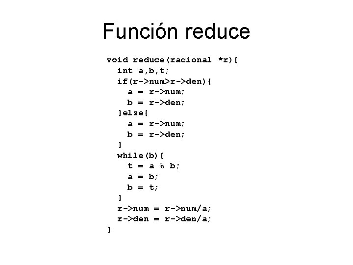 Función reduce void reduce(racional *r){ int a, b, t; if(r->num>r->den){ a = r->num; b