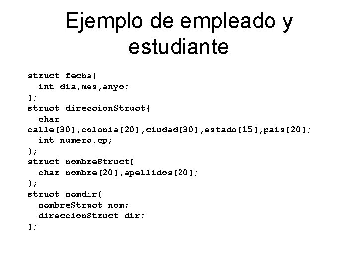 Ejemplo de empleado y estudiante struct fecha{ int dia, mes, anyo; }; struct direccion.