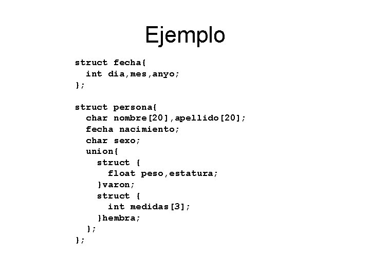 Ejemplo struct fecha{ int dia, mes, anyo; }; struct persona{ char nombre[20], apellido[20]; fecha