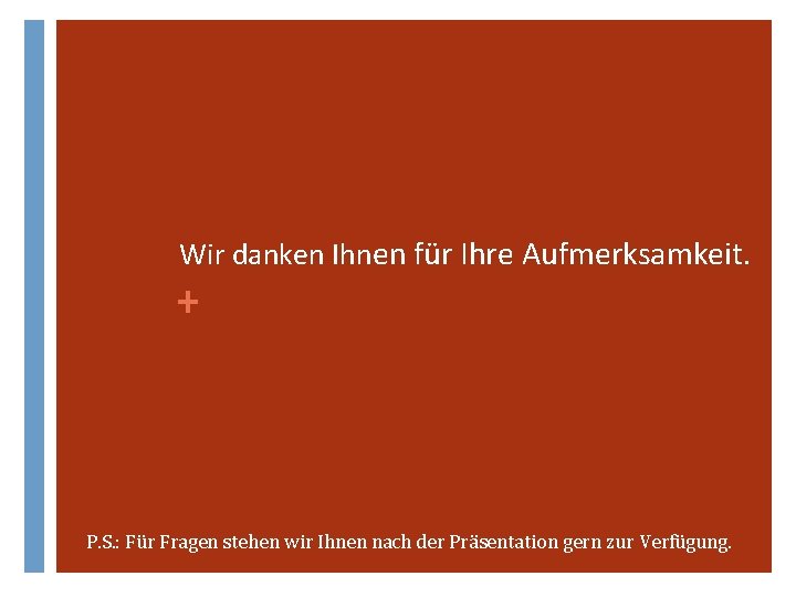 Wir danken Ihnen für Ihre Aufmerksamkeit. + P. S. : Für Fragen stehen wir Wir danken Ihnen für Ihre Aufmerksamkeit. + P. S. : Für Fragen stehen wir