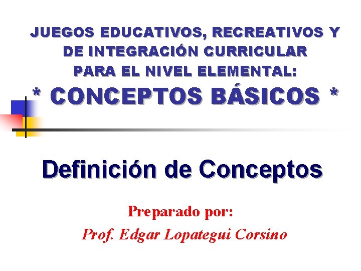 JUEGOS EDUCATIVOS, RECREATIVOS Y DE INTEGRACIÓN CURRICULAR PARA EL NIVEL ELEMENTAL: * CONCEPTOS BÁSICOS