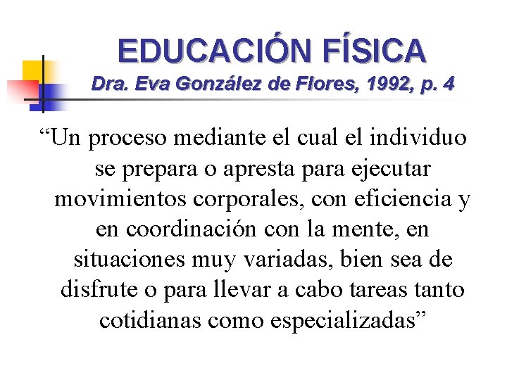 EDUCACIÓN FÍSICA Dra. Eva González de Flores, 1992, p. 4 “Un proceso mediante el