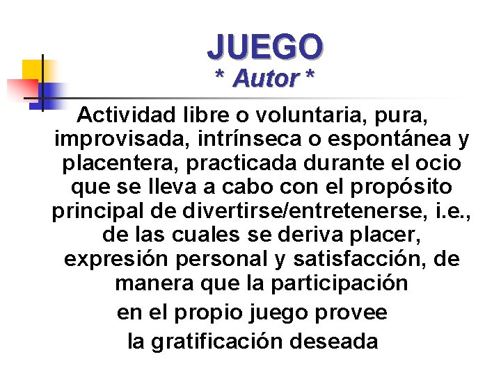 JUEGO * Autor * Actividad libre o voluntaria, pura, improvisada, intrínseca o espontánea y