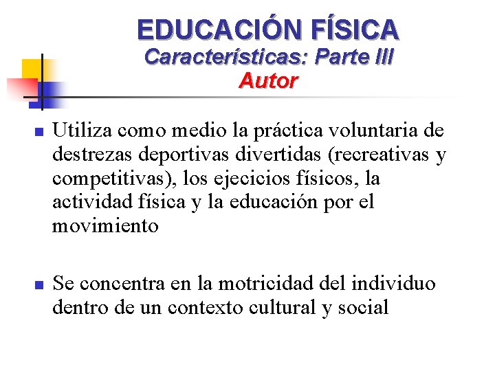 EDUCACIÓN FÍSICA Características: Parte III Autor n n Utiliza como medio la práctica voluntaria