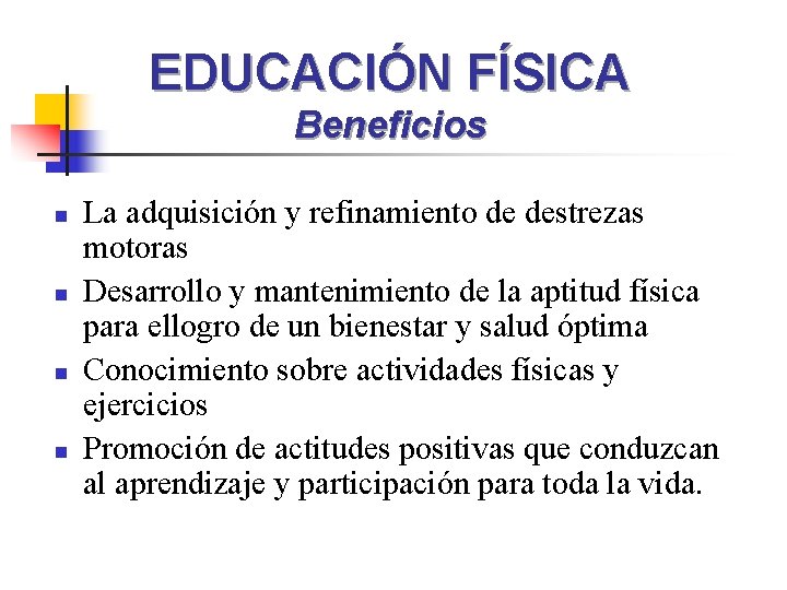 EDUCACIÓN FÍSICA Beneficios n n La adquisición y refinamiento de destrezas motoras Desarrollo y