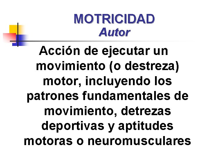 MOTRICIDAD Autor Acción de ejecutar un movimiento (o destreza) motor, incluyendo los patrones fundamentales