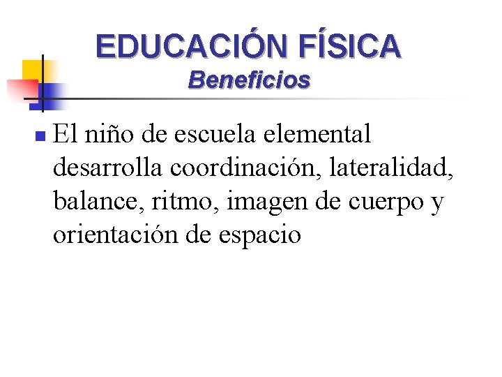 EDUCACIÓN FÍSICA Beneficios n El niño de escuela elemental desarrolla coordinación, lateralidad, balance, ritmo,