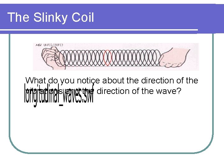 The Slinky Coil What do you notice about the direction of the vibrations and