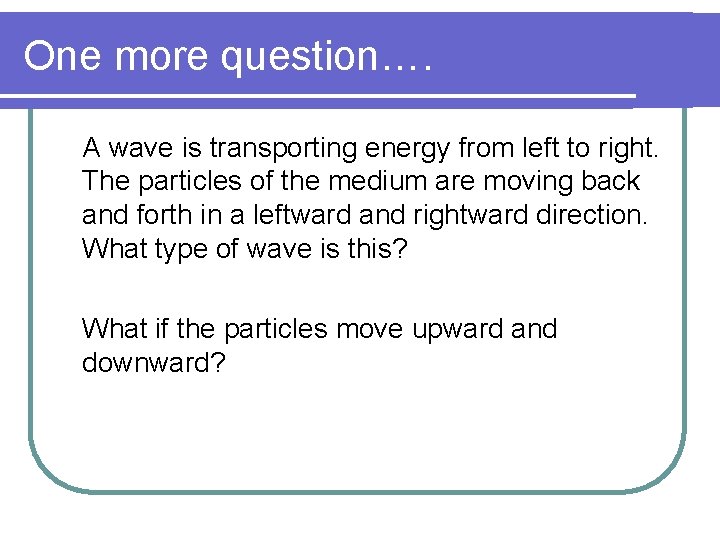 One more question…. A wave is transporting energy from left to right. The particles