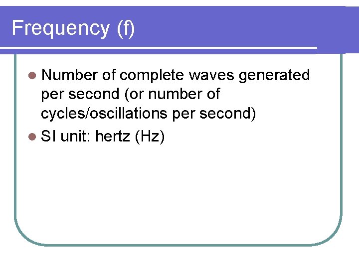 Frequency (f) l Number of complete waves generated per second (or number of cycles/oscillations