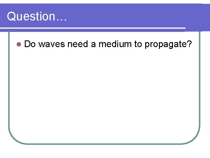 Question… l Do waves need a medium to propagate? 