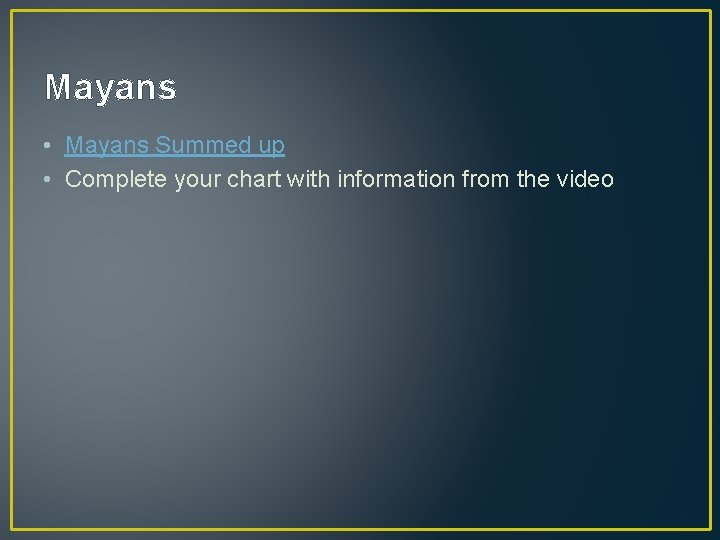 Mayans • Mayans Summed up • Complete your chart with information from the video