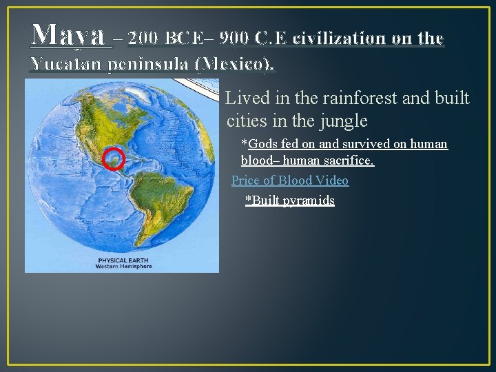 Maya – 200 BCE– 900 C. E civilization on the Yucatan peninsula (Mexico). Lived