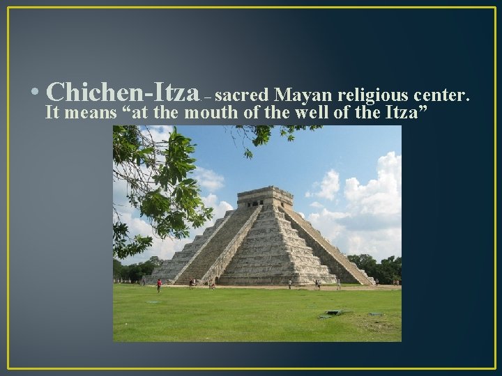  • Chichen-Itza – sacred Mayan religious center. . It means “at the mouth