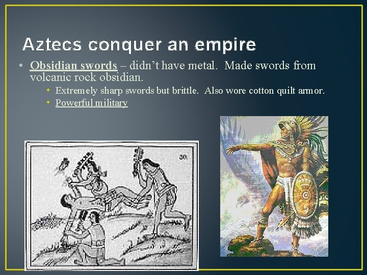 Aztecs conquer an empire • Obsidian swords – didn’t have metal. Made swords from