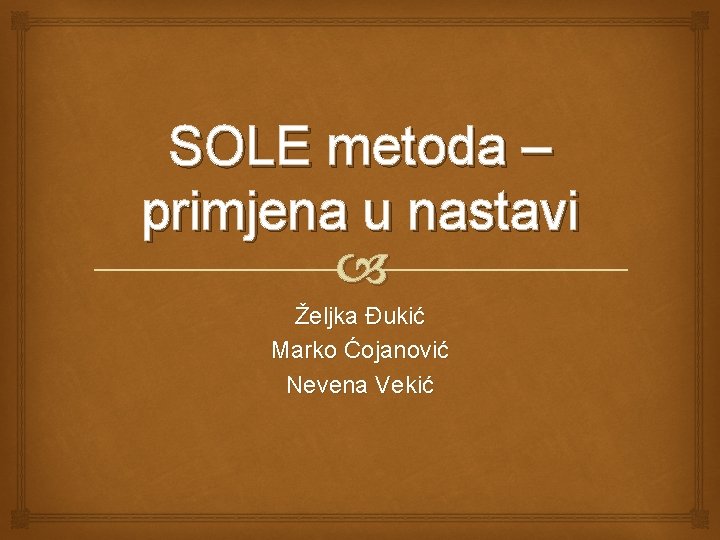 SOLE metoda – primjena u nastavi Željka Đukić Marko Ćojanović Nevena Vekić 