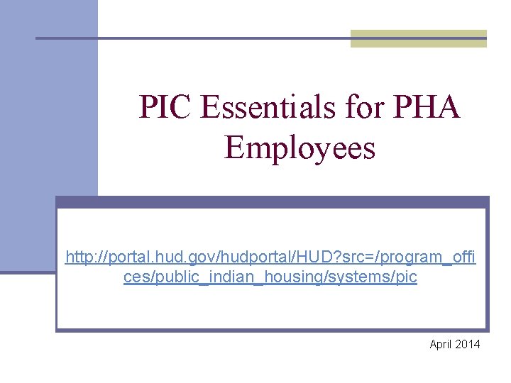 PIC Essentials for PHA Employees http: //portal. hud. gov/hudportal/HUD? src=/program_offi ces/public_indian_housing/systems/pic April 2014 