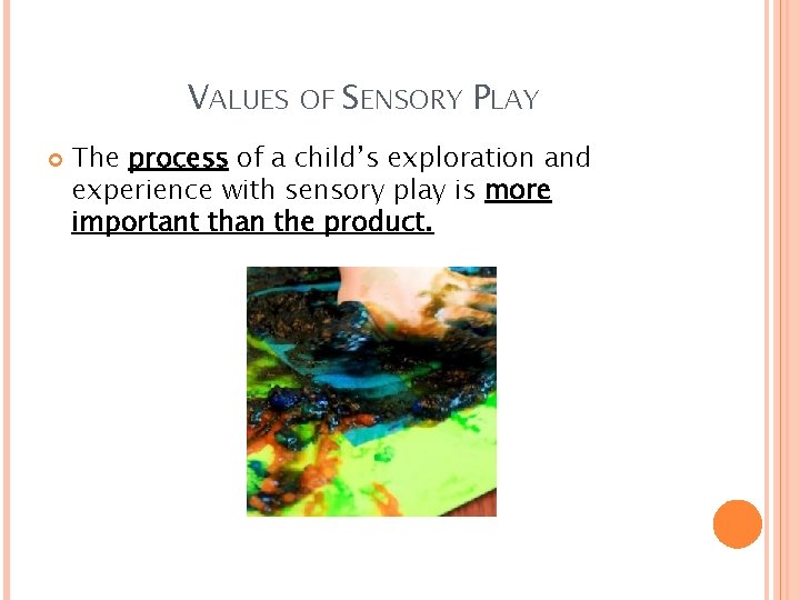 VALUES OF SENSORY PLAY The process of a child’s exploration and experience with sensory