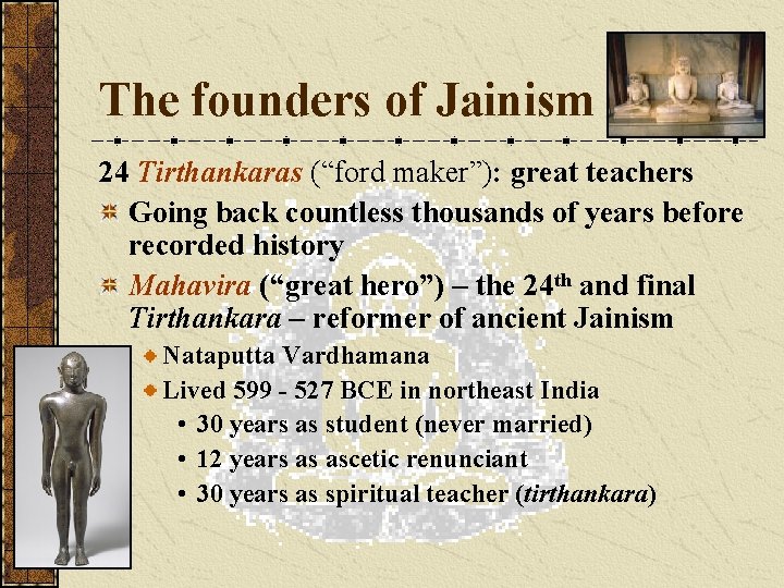 The founders of Jainism 24 Tirthankaras (“ford maker”): great teachers Going back countless thousands
