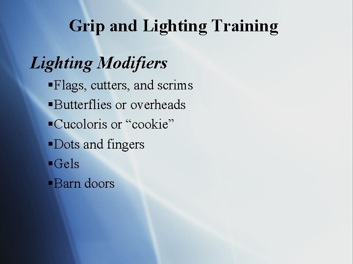 Grip and Lighting Training Lighting Modifiers §Flags, cutters, and scrims §Butterflies or overheads §Cucoloris