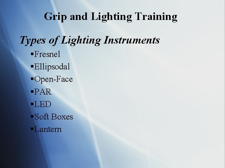 Grip and Lighting Training Types of Lighting Instruments §Fresnel §Ellipsodal §Open-Face §PAR §LED §Soft