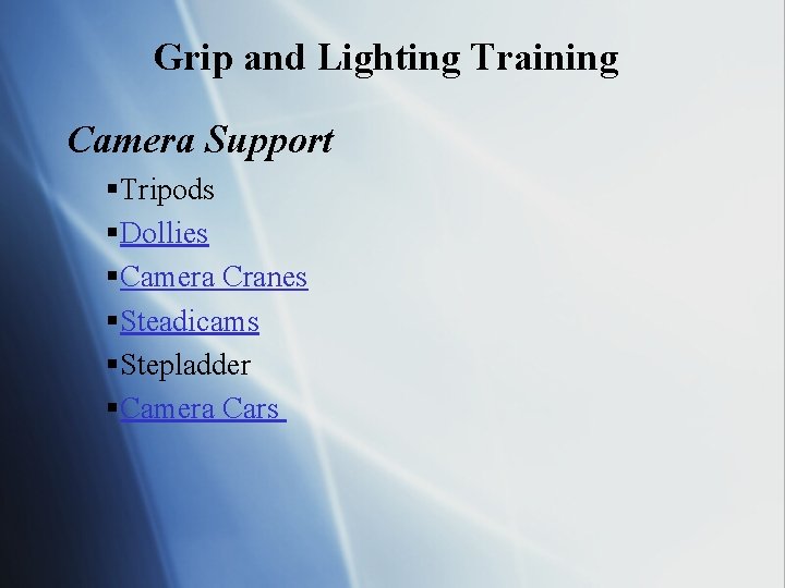 Grip and Lighting Training Camera Support §Tripods §Dollies §Camera Cranes §Steadicams §Stepladder §Camera Cars