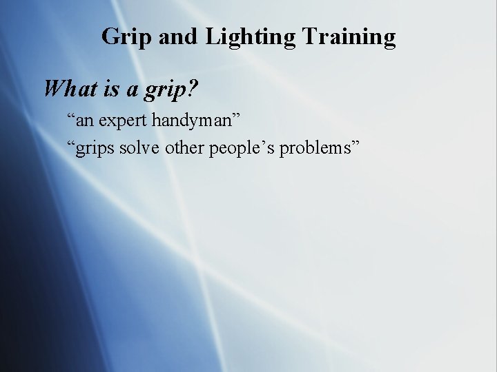 Grip and Lighting Training What is a grip? “an expert handyman” “grips solve other