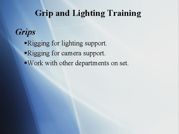 Grip and Lighting Training Grips §Rigging for lighting support. §Rigging for camera support. §Work