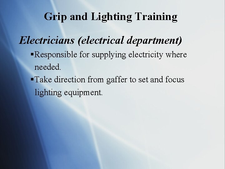 Grip and Lighting Training Electricians (electrical department) §Responsible for supplying electricity where needed. §Take