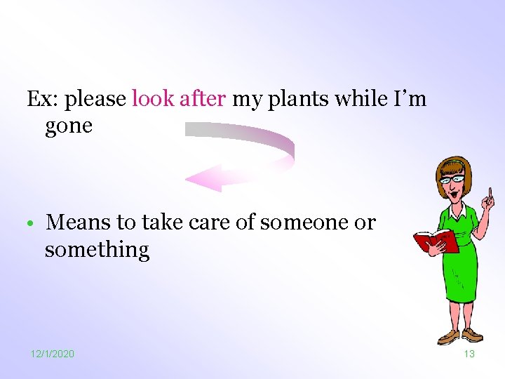 Ex: please look after my plants while I’m gone • Means to take care