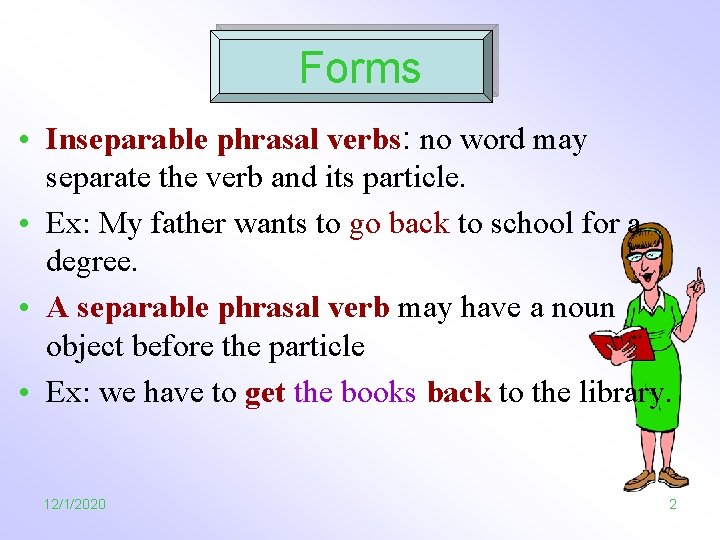 Forms • Inseparable phrasal verbs: no word may separate the verb and its particle.