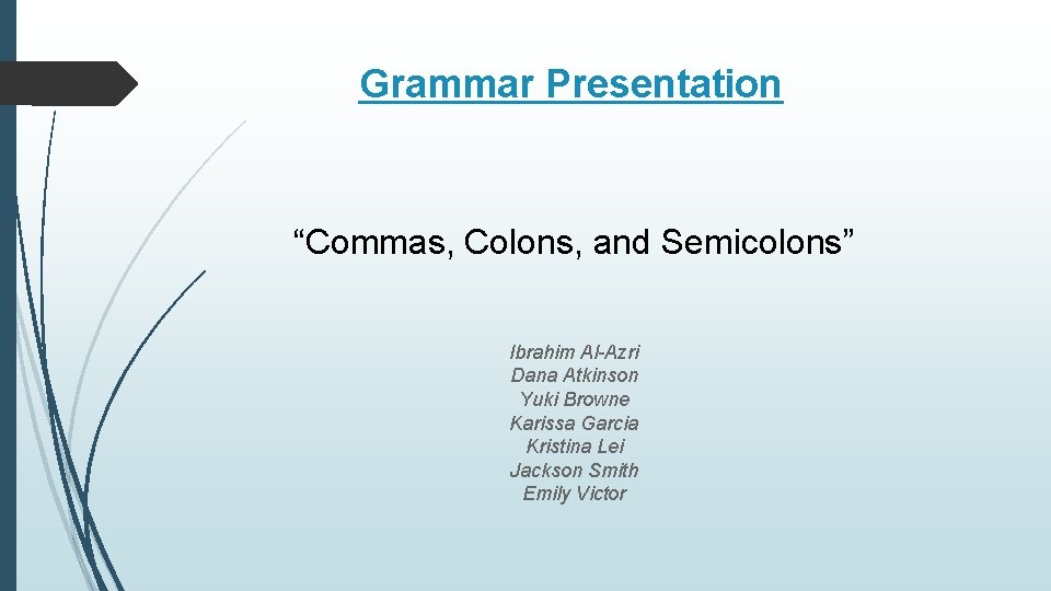 Grammar Presentation “Commas, Colons, and Semicolons” Ibrahim Al-Azri Dana Atkinson Yuki Browne Karissa Garcia
