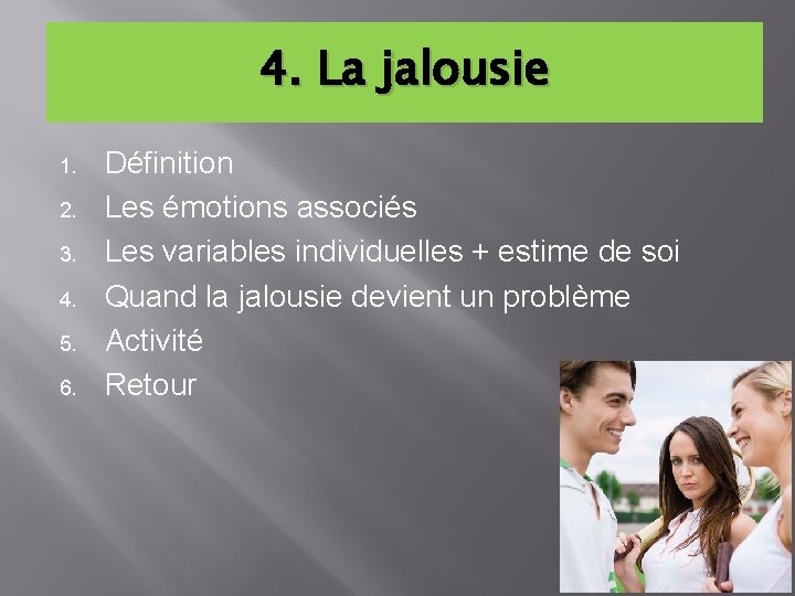 4. La jalousie 1. 2. 3. 4. 5. 6. Définition Les émotions associés Les