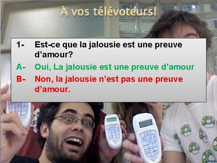 À vos télévoteurs! 1 AB- Est-ce que la jalousie est une preuve d’amour? Oui,