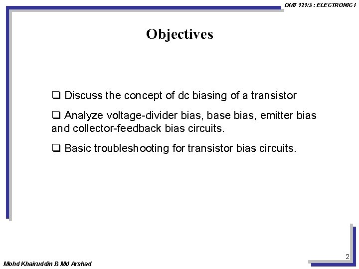 DMT 121/3 : ELECTRONIC I Objectives q Discuss the concept of dc biasing of