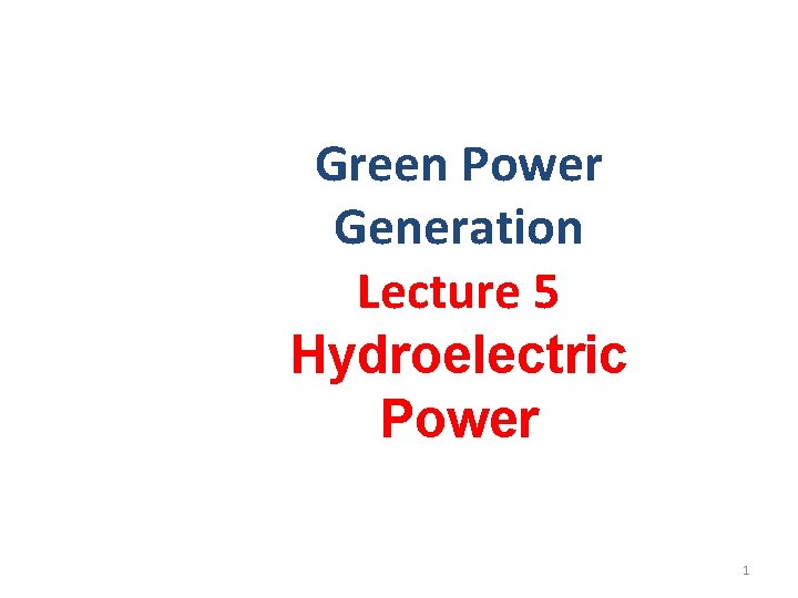 Green Power Generation Lecture 5 Hydroelectric Power 1 Green Power Generation Lecture 5 Hydroelectric Power 1