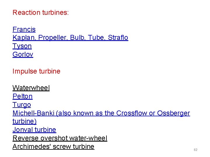 Reaction turbines: Francis Kaplan, Propeller, Bulb, Tube, Straflo Tyson Gorlov Impulse turbine Waterwheel Pelton Reaction turbines: Francis Kaplan, Propeller, Bulb, Tube, Straflo Tyson Gorlov Impulse turbine Waterwheel Pelton