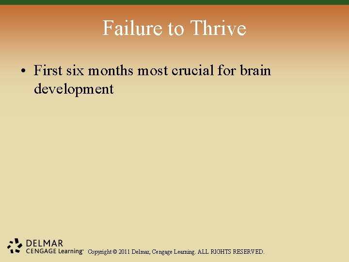 Failure to Thrive • First six months most crucial for brain development Copyright ©