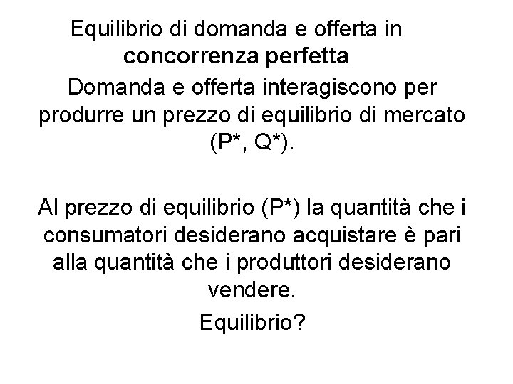 Equilibrio di domanda e offerta in concorrenza perfetta Domanda e offerta interagiscono per produrre