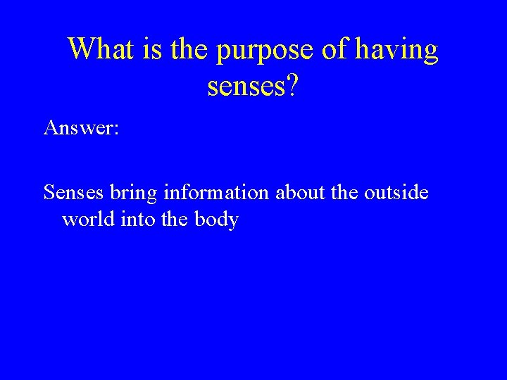 What is the purpose of having senses? Answer: Senses bring information about the outside