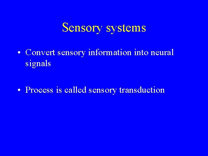 Sensory systems • Convert sensory information into neural signals • Process is called sensory