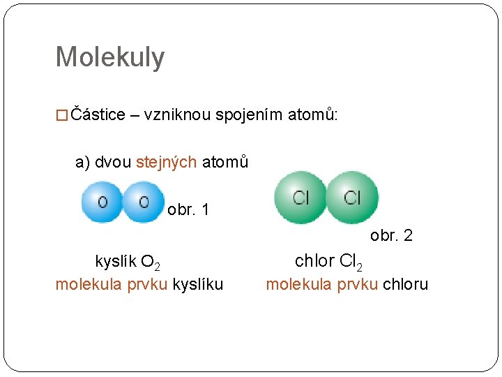 Molekuly � Částice – vzniknou spojením atomů: a) dvou stejných atomů obr. 1 obr.