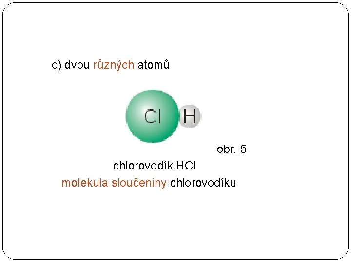 c) dvou různých atomů obr. 5 chlorovodík HCl molekula sloučeniny chlorovodíku 