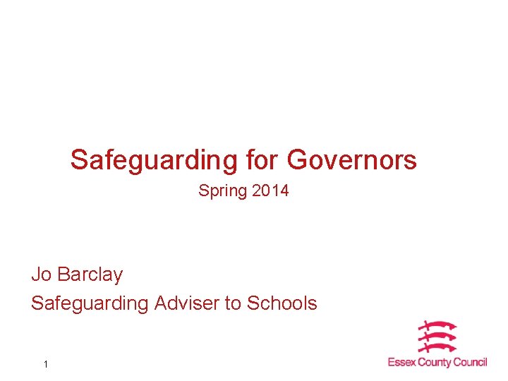 Safeguarding for Governors Spring 2014 Jo Barclay Safeguarding Adviser to Schools 1 