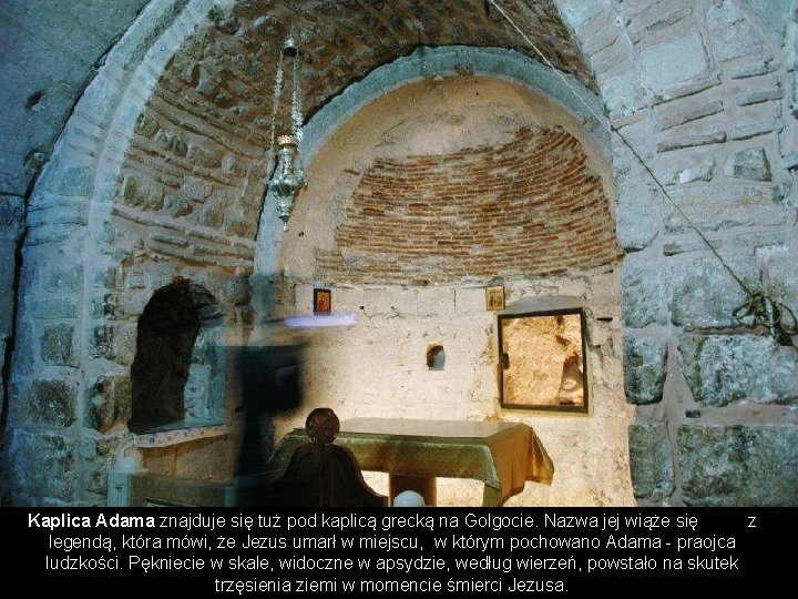 Kaplica Adama znajduje się tuż pod kaplicą grecką na Golgocie. Nazwa jej wiąże się
